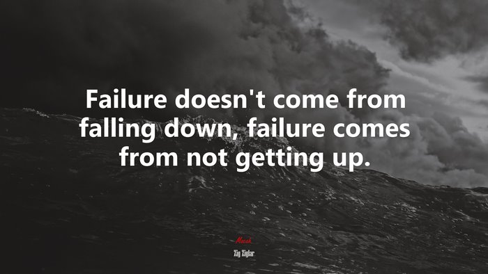 Failure doesn’t come from falling down, failure comes from not getting up. | Zig Ziglar quote