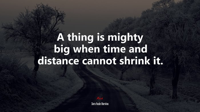 A thing is mighty big when time and distance cannot shrink it. | Zora Neale Hurston quote