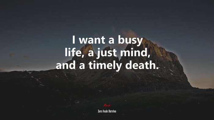 I want a busy life, a just mind, and a timely death. | Zora Neale Hurston quote