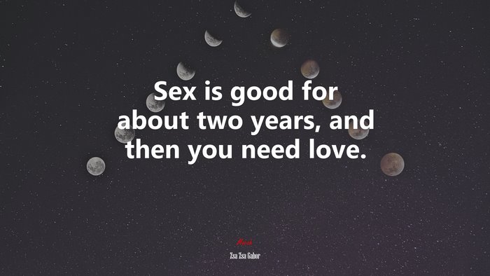 Sex is good for about two years, and then you need love. | Zsa Zsa Gabor quote