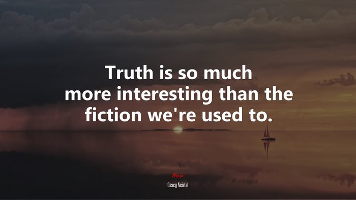 Truth is so much more interesting than the fiction we’re used to. | Casey Neistat quote