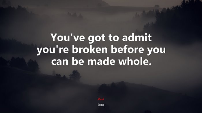 You’ve got to admit you’re broken before you can be made whole. | Lecrae quote