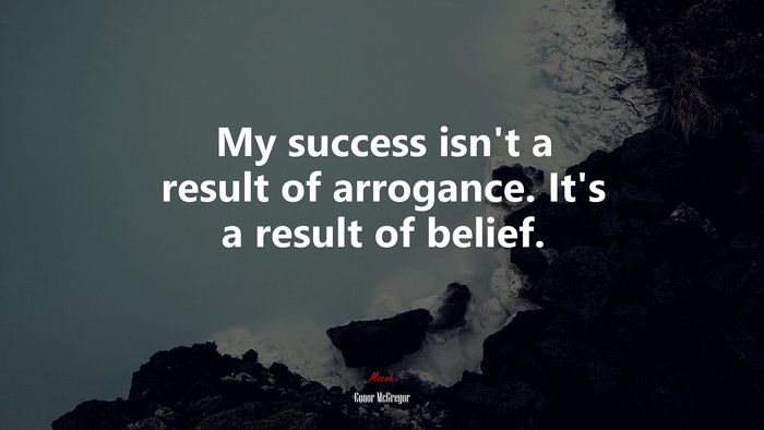 My success isn’t a result of arrogance. It’s a result of belief. | Conor McGregor quote