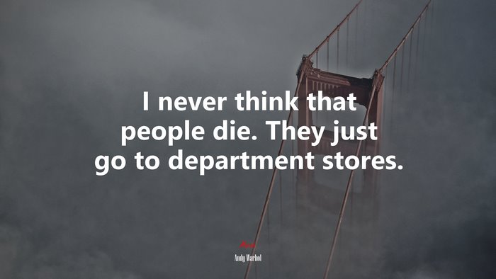 I never think that people die. They just go to department stores. | Andy Warhol quote