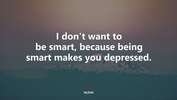 I don’t want to be smart, because being smart makes you depressed. | Andy Warhol quote
