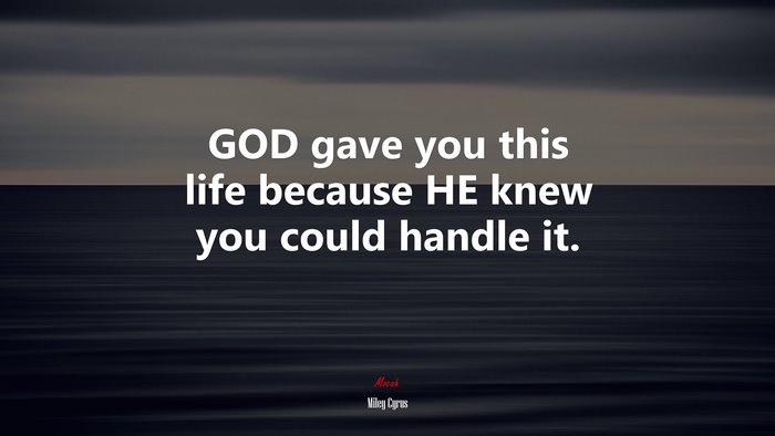 GOD gave you this life because HE knew you could handle it. | Miley Cyrus quote