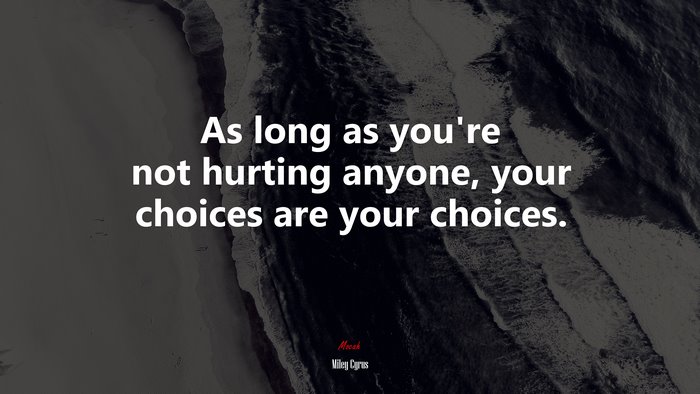 As long as you’re not hurting anyone, your choices are your choices. | Miley Cyrus quote