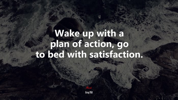 Wake up with a plan of action, go to bed with satisfaction. | Greg Plitt quote