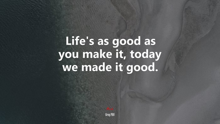 Life’s as good as you make it, today we made it good. | Greg Plitt quote