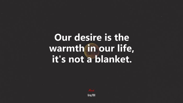 Our desire is the warmth in our life, it’s not a blanket. | Greg Plitt quote