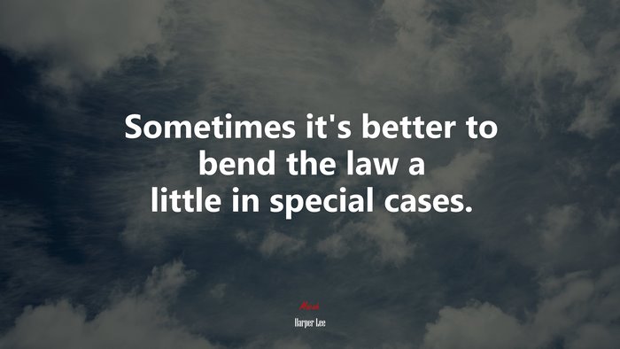 Sometimes it’s better to bend the law a little in special cases. | Harper Lee quote
