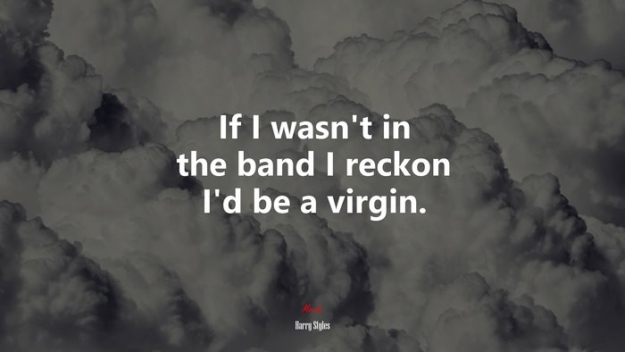 If I wasn’t in the band I reckon I’d be a virgin. | Harry Styles quote