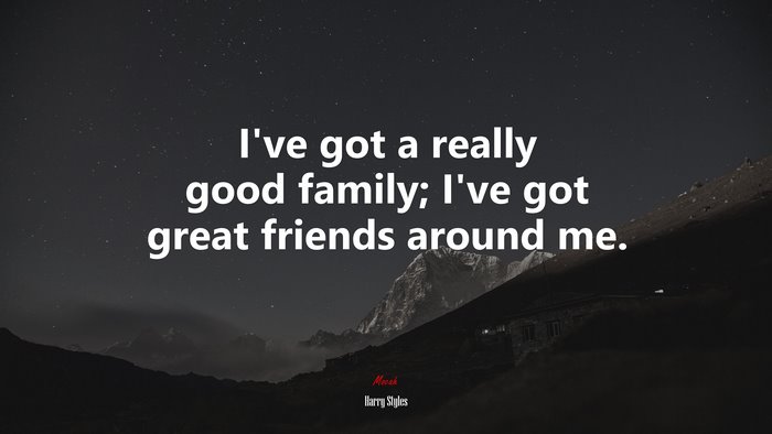 I’ve got a really good family; I’ve got great friends around me. | Harry Styles quote