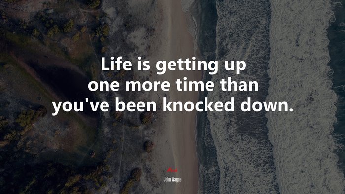 Life is getting up one more time than you’ve been knocked down. | John Wayne quote