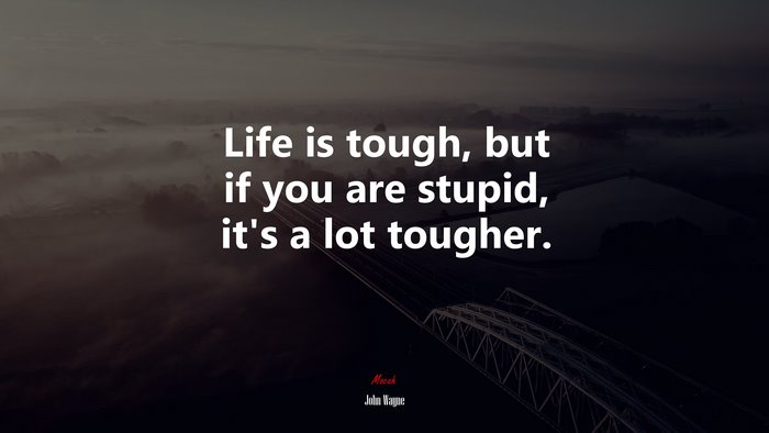 Life is tough, but if you are stupid, it’s a lot tougher. | John Wayne quote