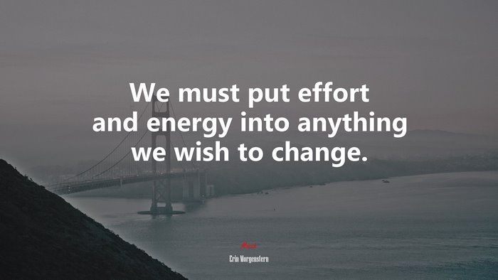 We must put effort and energy into anything we wish to change. | Erin Morgenstern quote