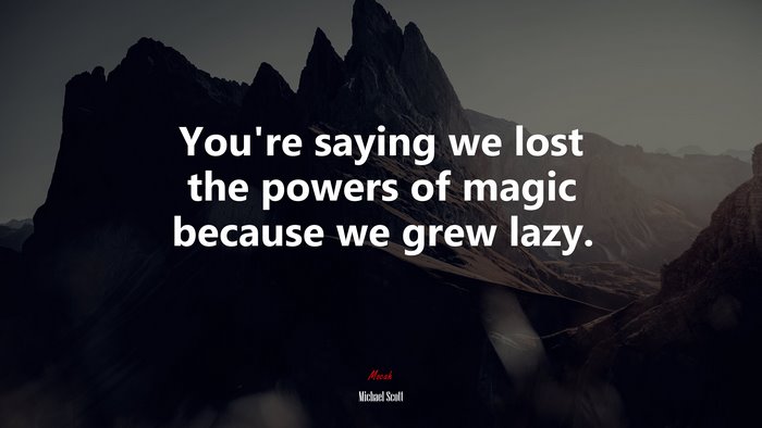 You’re saying we lost the powers of magic because we grew lazy. | Michael Scott quote