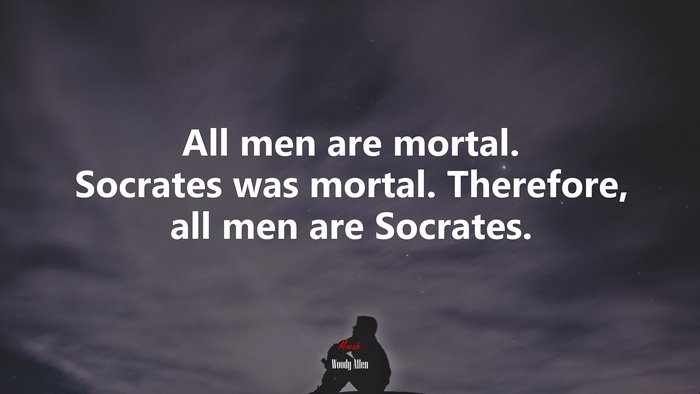 All men are mortal. Socrates was mortal. Therefore, all men are Socrates. | Woody Allen quote