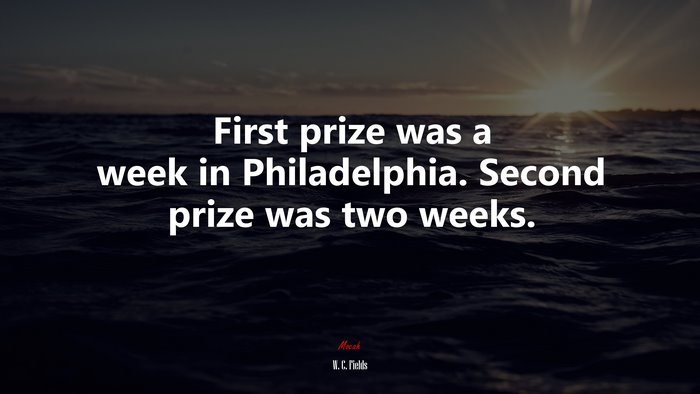 First prize was a week in Philadelphia. Second prize was two weeks. | W. C. Fields quote