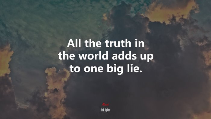 All the truth in the world adds up to one big lie. | Bob Dylan quote