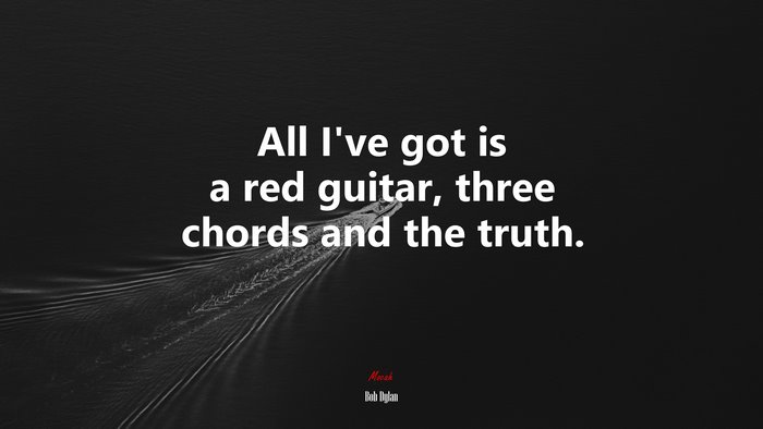 All I’ve got is a red guitar, three chords and the truth. | Bob Dylan quote