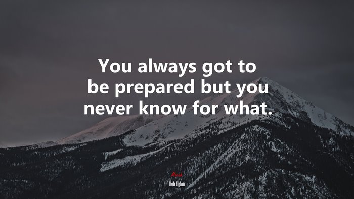 You always got to be prepared but you never know for what. | Bob Dylan quote