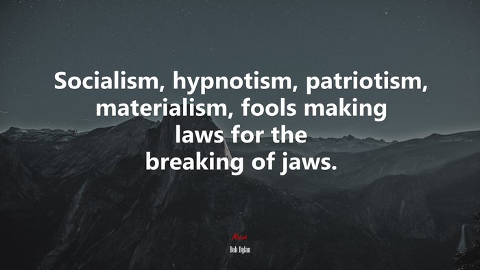 Socialism, hypnotism, patriotism, materialism, fools making laws for the breaking of jaws. | Bob Dylan quote