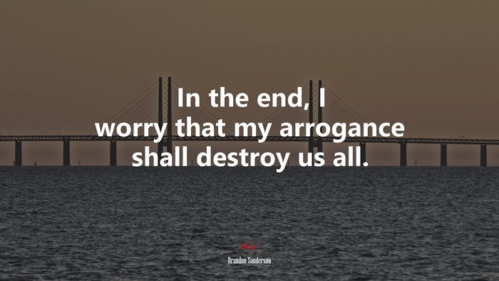 In the end, I worry that my arrogance shall destroy us all. | Brandon Sanderson quote