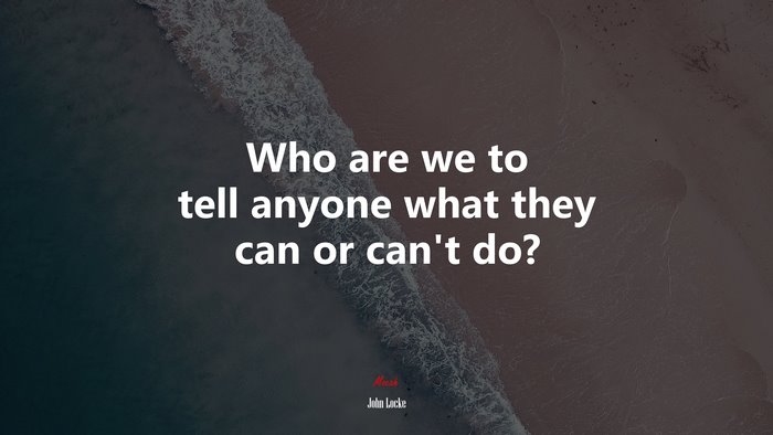 Who are we to tell anyone what they can or can’t do? | John Locke quote