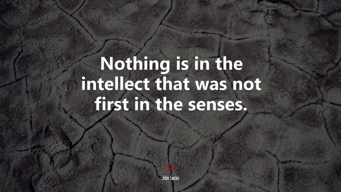 Nothing is in the intellect that was not first in the senses. | John Locke quote