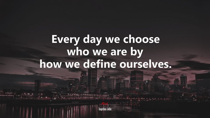 Every day we choose who we are by how we define ourselves. | Angelina Jolie quote
