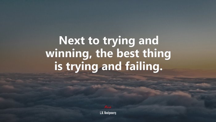 Next to trying and winning, the best thing is trying and failing. | L.M. Montgomery quote