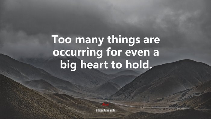 Too many things are occurring for even a big heart to hold. | William Butler Yeats quote
