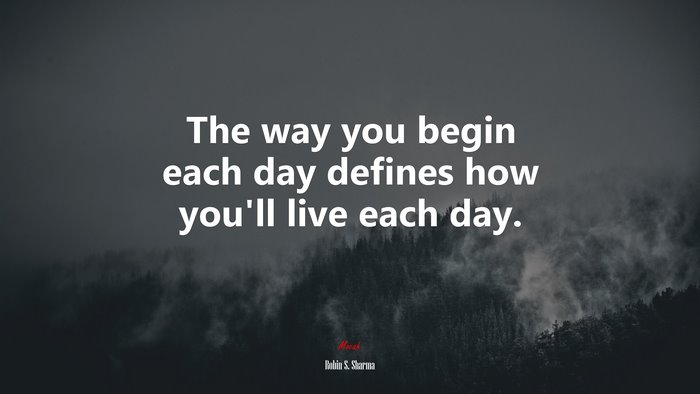 The way you begin each day defines how you’ll live each day. | Robin S. Sharma quote