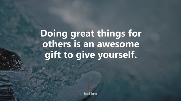 Doing great things for others is an awesome gift to give yourself. | Robin S. Sharma quote