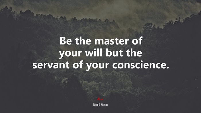 Be the master of your will but the servant of your conscience. | Robin S. Sharma quote