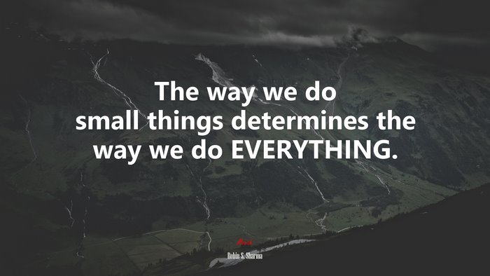 The way we do small things determines the way we do EVERYTHING. | Robin S. Sharma quote