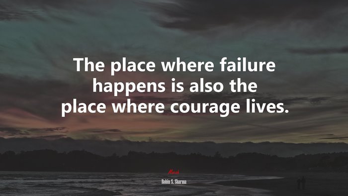 The place where failure happens is also the place where courage lives. | Robin S. Sharma quote