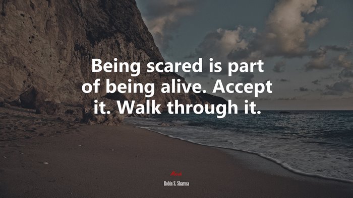 Being scared is part of being alive. Accept it. Walk through it. | Robin S. Sharma quote