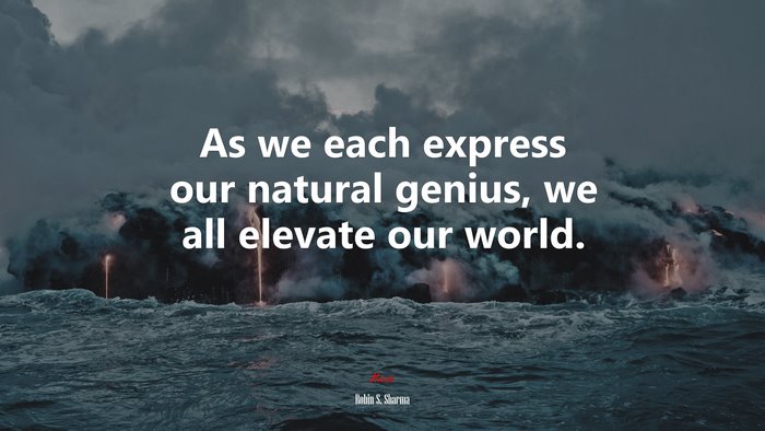 As we each express our natural genius, we all elevate our world. | Robin S. Sharma quote