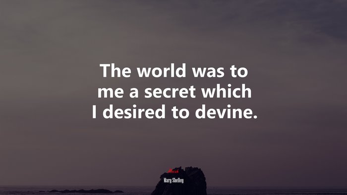 The world was to me a secret which I desired to devine. | Mary Shelley quote