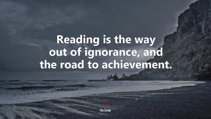 Reading is the way out of ignorance, and the road to achievement. | Ben Carson quote