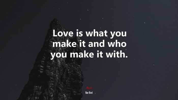 Love is what you make it and who you make it with. | Mae West quote