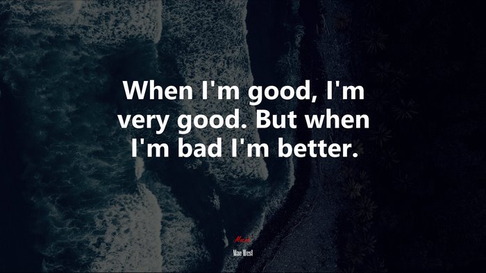 When I’m good, I’m very good. But when I’m bad I’m better. | Mae West quote