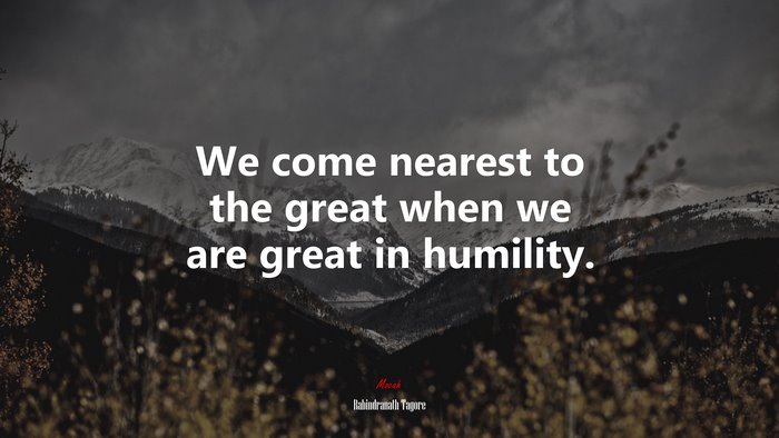 We come nearest to the great when we are great in humility. | Rabindranath Tagore quote