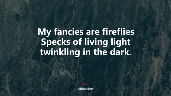 My fancies are fireflies Specks of living light twinkling in the dark. | Rabindranath Tagore quote