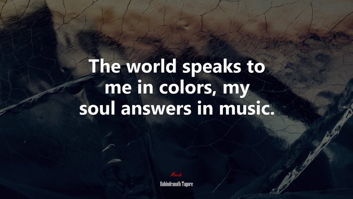 The world speaks to me in colors, my soul answers in music. | Rabindranath Tagore quote