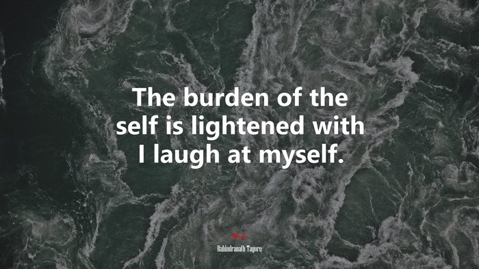 The burden of the self is lightened with I laugh at myself. | Rabindranath Tagore quote