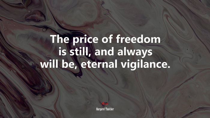 The price of freedom is still, and always will be, eternal vigilance. | Margaret Thatcher quote