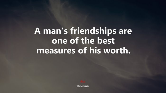 A man’s friendships are one of the best measures of his worth. | Charles Darwin quote